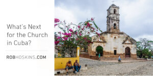 What’s Next for the Church in Cuba?